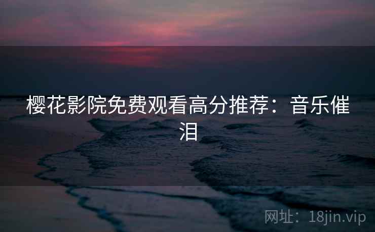 樱花影院免费观看高分推荐：音乐催泪